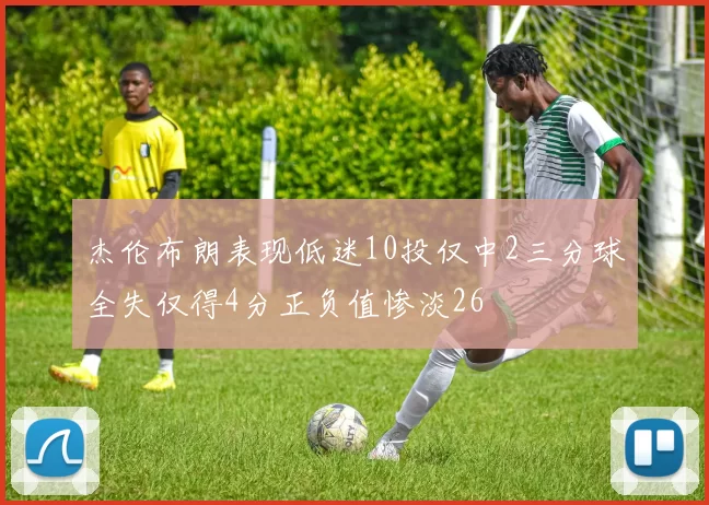 杰伦布朗表现低迷10投仅中2三分球全失仅得4分正负值惨淡26