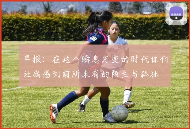早报：在这个瞬息万变的时代你们让我感到前所未有的陌生与孤独