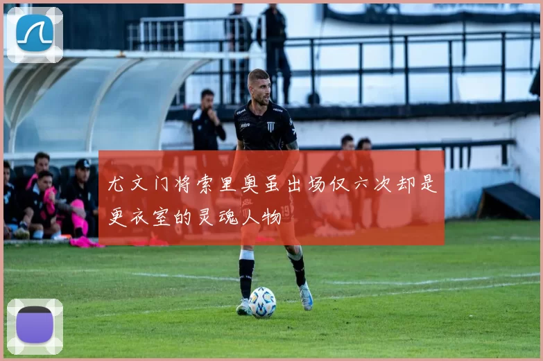 尤文门将索里奥虽出场仅六次却是更衣室的灵魂人物