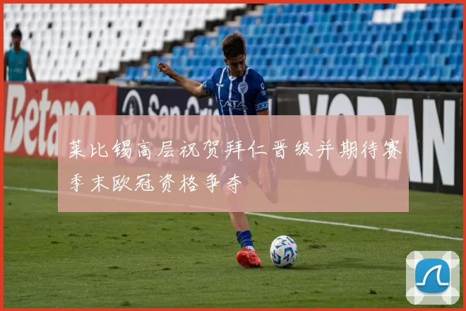 莱比锡高层祝贺拜仁晋级并期待赛季末欧冠资格争夺