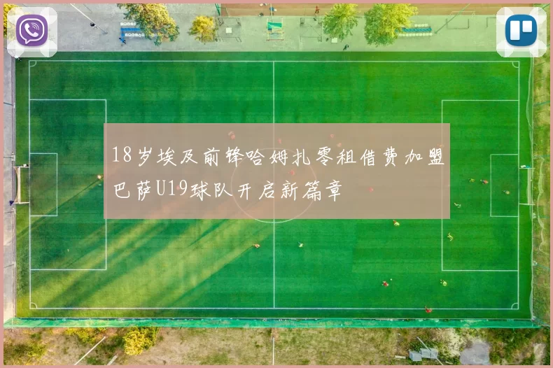 18岁埃及前锋哈姆扎零租借费加盟巴萨U19球队开启新篇章