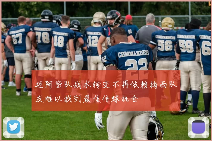 迈阿密队战术转变不再依赖梅西队友难以找到最佳传球机会