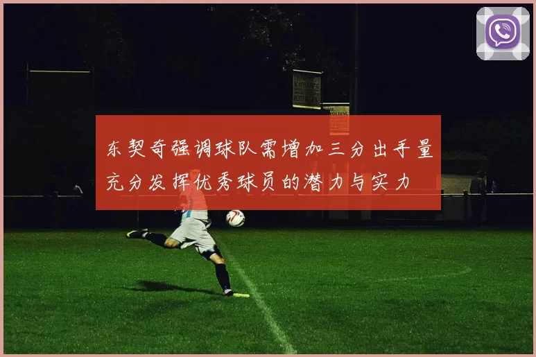 东契奇强调球队需增加三分出手量充分发挥优秀球员的潜力与实力