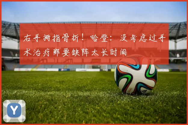 右手拇指骨折！哈登：没考虑过手术治疗那要缺阵太长时间