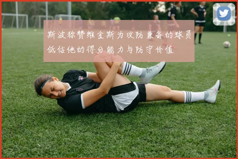斯波称赞维金斯为攻防兼备的球员低估他的得分能力与防守价值