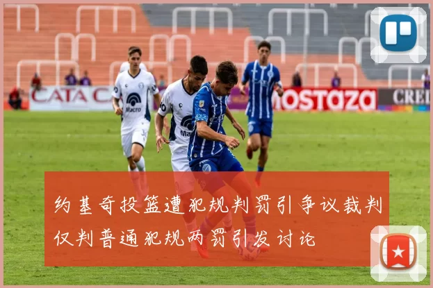 约基奇投篮遭犯规判罚引争议裁判仅判普通犯规两罚引发讨论