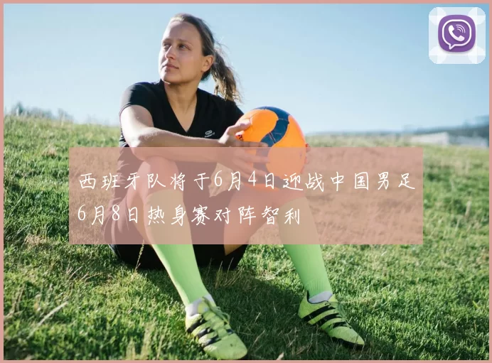 西班牙队将于6月4日迎战中国男足6月8日热身赛对阵智利