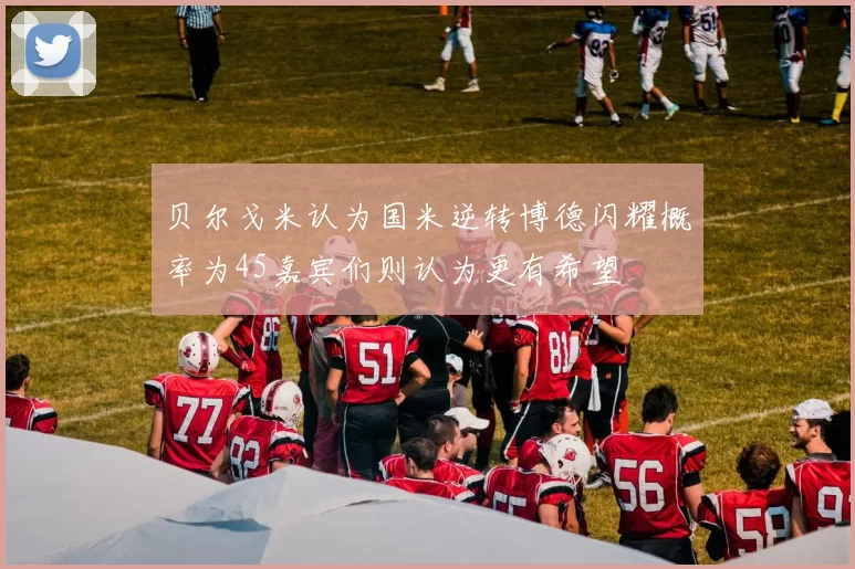 贝尔戈米认为国米逆转博德闪耀概率为45嘉宾们则认为更有希望