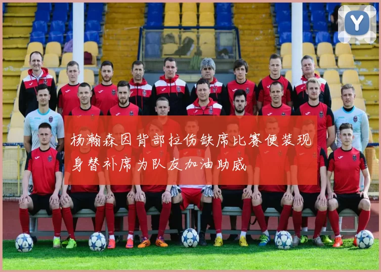 杨瀚森因背部拉伤缺席比赛便装现身替补席为队友加油助威