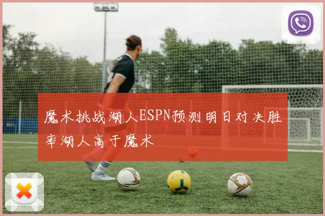魔术挑战湖人ESPN预测明日对决胜率湖人高于魔术