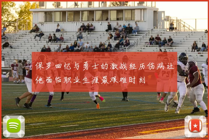 保罗回忆与勇士的激战经历伤病让他面临职业生涯最艰难时刻